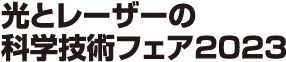 光とレーザーの科学技術フェア2023